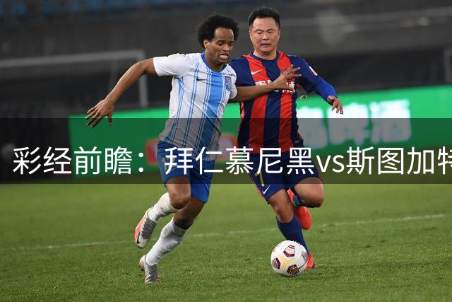 彩经前瞻：拜仁慕尼黑vs斯图加特，预计拜仁最少赢两个